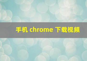 手机 chrome 下载视频